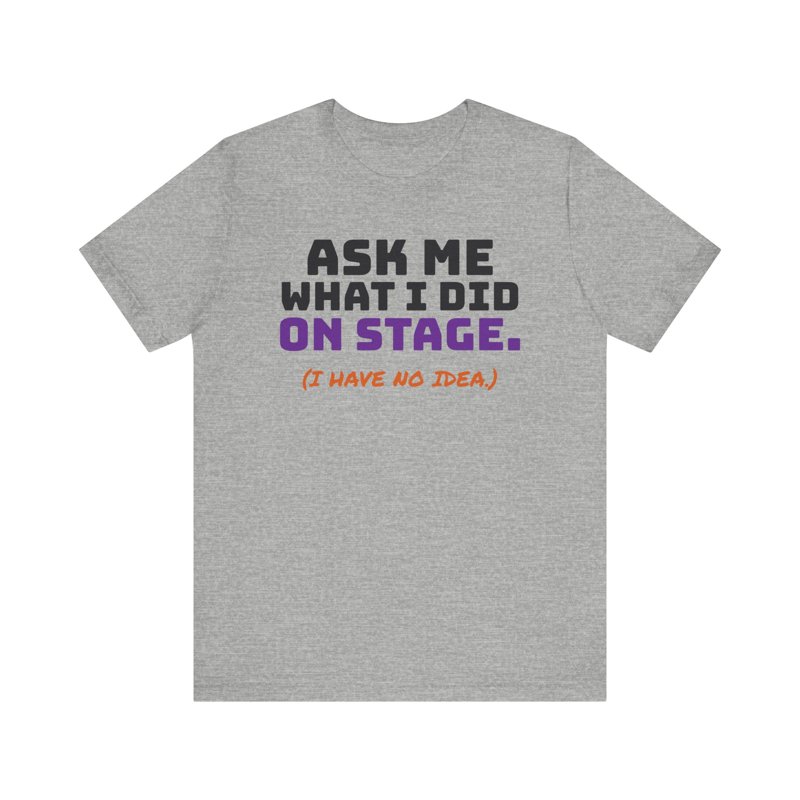 Ask Me What I Did On Stage t-shirt